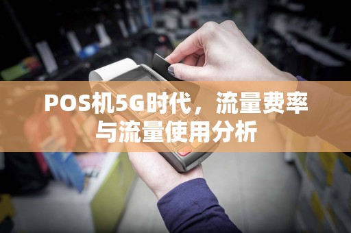 POS机5G时代，流量费率与流量使用分析