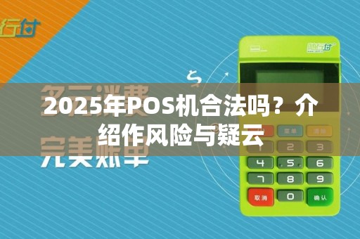 2025年POS机合法吗？介绍作风险与疑云