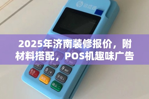 2025年济南装修报价，附材料搭配，POS机趣味广告语，轻松收款乐无边