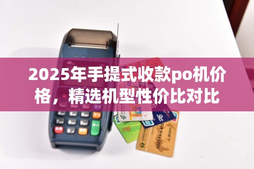 2025年手提式收款po机价格，精选机型性价比对比  第1张