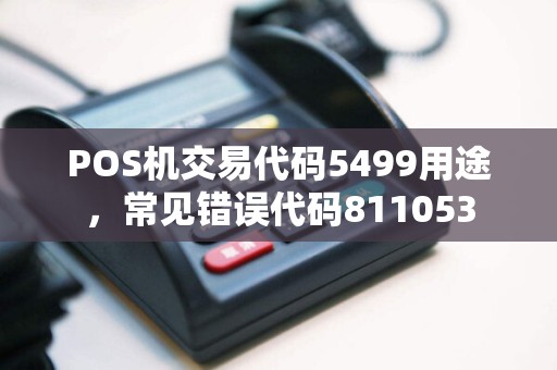 POS机交易代码5499用途，常见错误代码811053  第1张