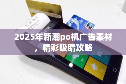 2025年新潮po机广告素材，精彩吸睛攻略  第1张