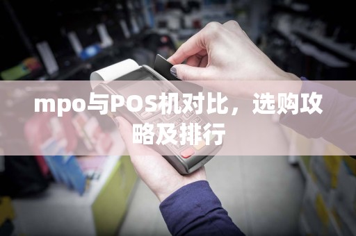mpo与POS机对比，选购攻略及排行