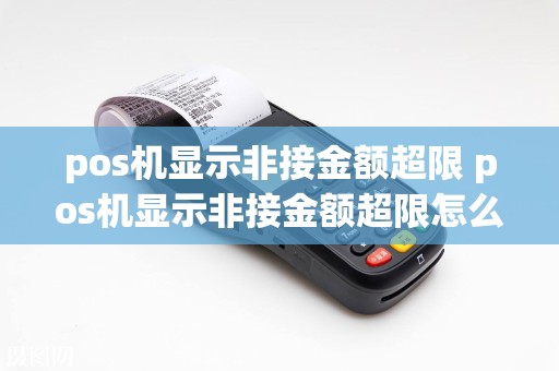 pos机显示非接金额超限 pos机显示非接金额超限怎么解决