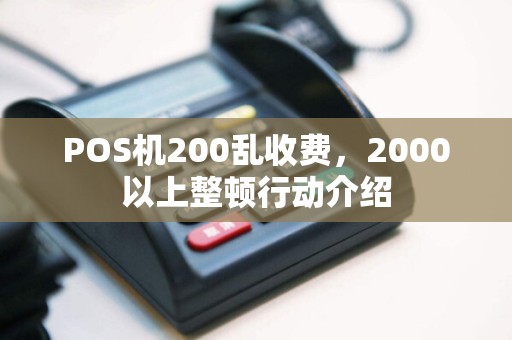 POS机200乱收费，2000以上整顿行动介绍