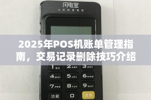 2025年POS机账单管理指南，交易记录删除技巧介绍