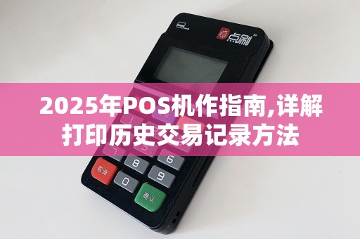 2025年POS机作指南,详解打印历史交易记录方法