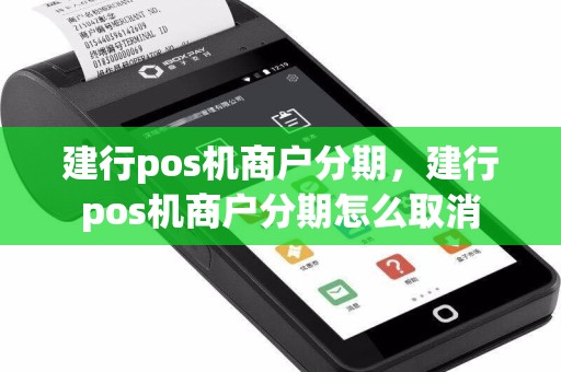 建行pos机商户分期，建行pos机商户分期怎么取消