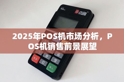 2025年POS机市场分析，POS机销售前景展望