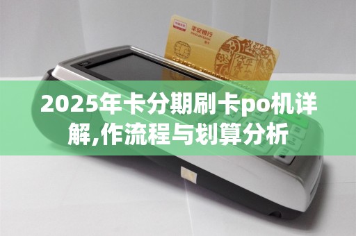 2025年卡分期刷卡po机详解,作流程与划算分析