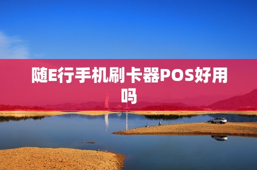 随E行手机刷卡器POS好用吗