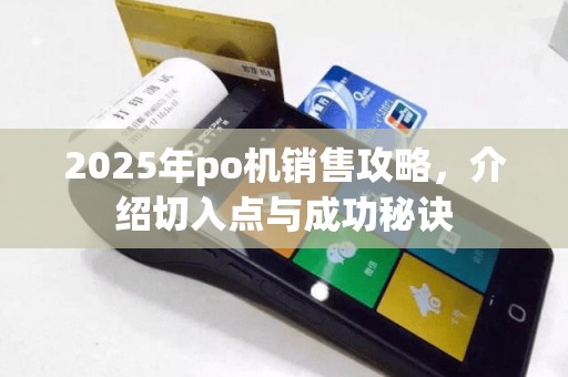 2025年po机销售攻略，介绍切入点与成功秘诀