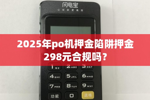 2025年po机押金陷阱押金298元合规吗？