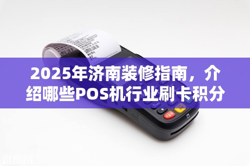 2025年济南装修指南，介绍哪些POS机行业刷卡积分？