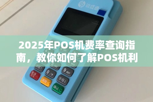 2025年POS机费率查询指南，教你如何了解POS机利率