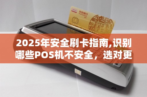 2025年安全刷卡指南,识别哪些POS机不安全，选对更安心