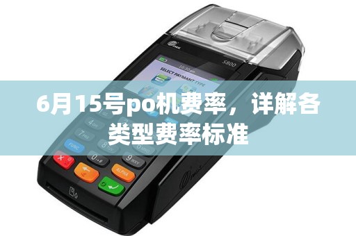6月15号po机费率，详解各类型费率标准