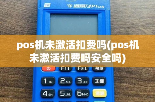 pos机未激活扣费吗(pos机未激活扣费吗安全吗)  第1张