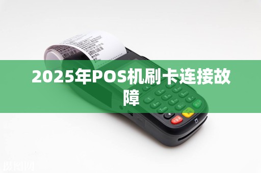 2025年POS机刷卡连接故障