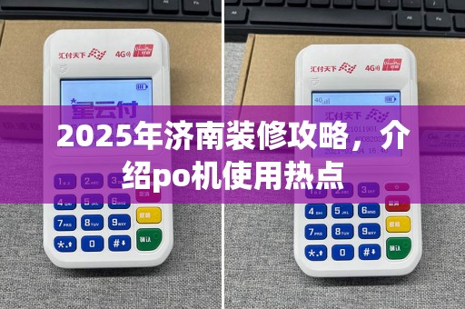 2025年济南装修攻略，介绍po机使用热点