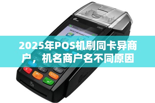 2025年POS机刷同卡异商户，机名商户名不同原因