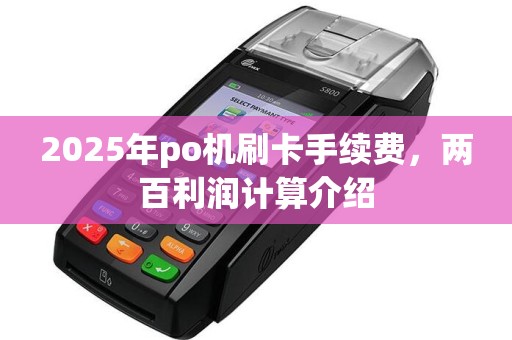 2025年po机刷卡手续费，两百利润计算介绍