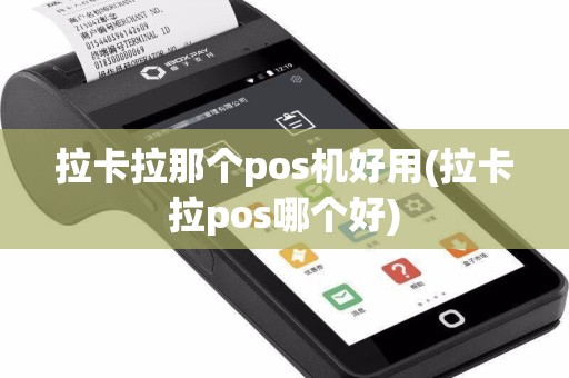 拉卡拉那个pos机好用(拉卡拉pos哪个好)  第1张