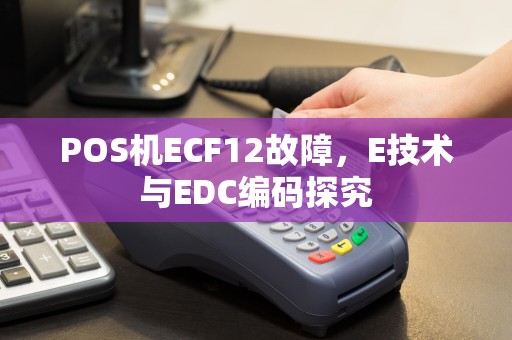 POS机ECF12故障，E技术与EDC编码探究