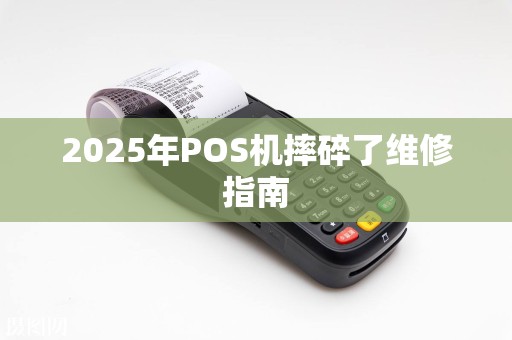2025年POS机摔碎了维修指南