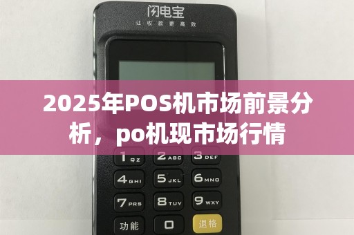 2025年POS机市场前景分析，po机现市场行情