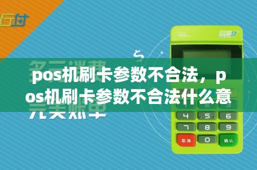 pos机刷卡参数不合法，pos机刷卡参数不合法什么意思
