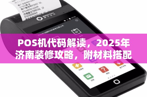 POS机代码解读，2025年济南装修攻略，附材料搭配须知
