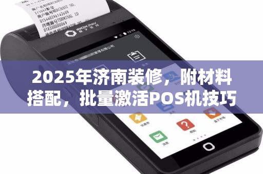 2025年济南装修，附材料搭配，批量激活POS机技巧介绍