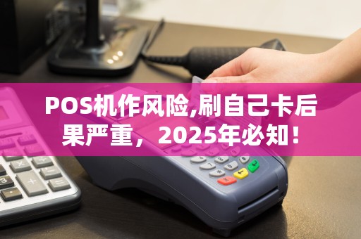 POS机作风险,刷自己卡后果严重，2025年必知！
