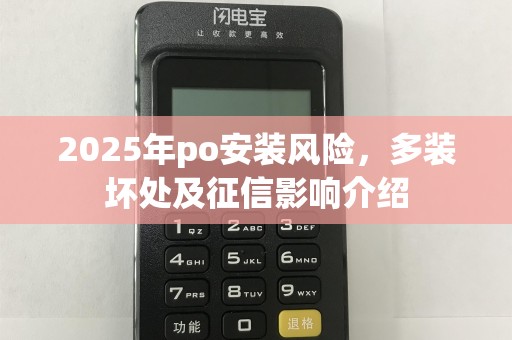 2025年po安装风险，多装坏处及征信影响介绍