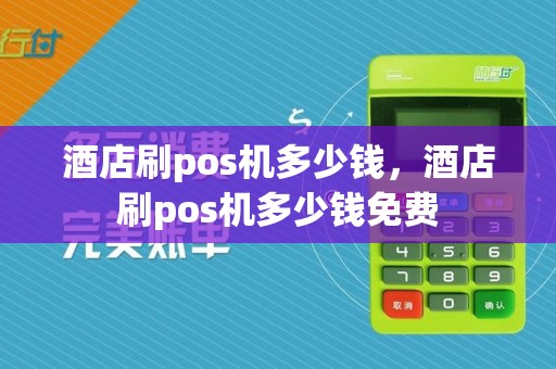 酒店刷pos机多少钱，酒店刷pos机多少钱免费  第1张