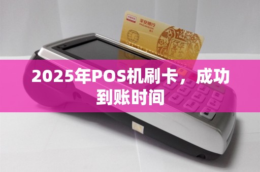 2025年POS机刷卡，成功到账时间
