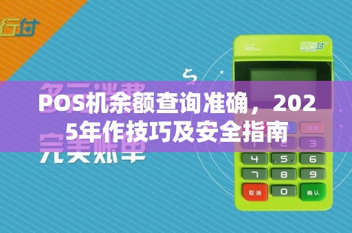POS机余额查询准确，2025年作技巧及安全指南