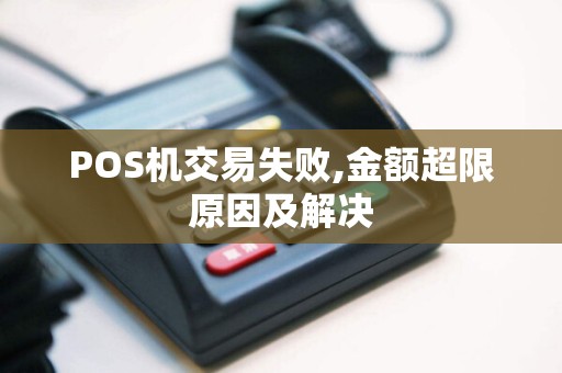 POS机交易失败,金额超限原因及解决