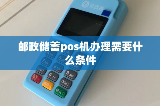 邮政储蓄pos机办理需要什么条件