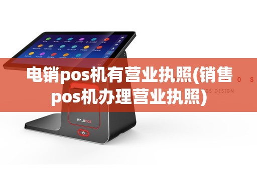 电销pos机有营业执照(销售pos机办理营业执照)