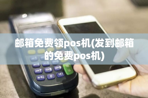 邮箱免费领pos机(发到邮箱的免费pos机)