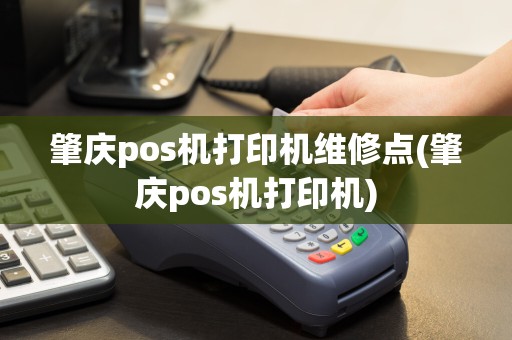 肇庆pos机打印机维修点(肇庆pos机打印机)