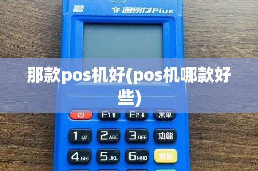 那款pos机好(pos机哪款好些)