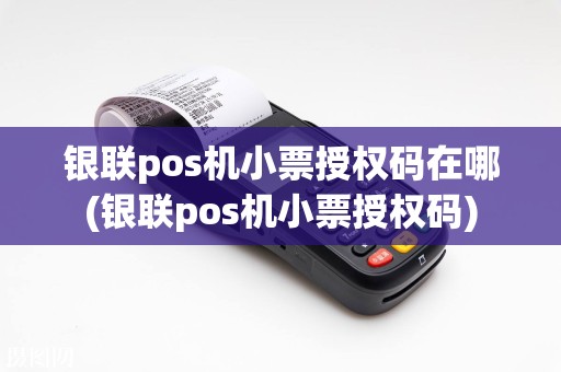 银联pos机小票授权码在哪(银联pos机小票授权码)