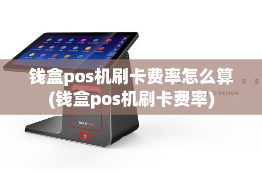 钱盒pos机刷卡费率怎么算(钱盒pos机刷卡费率)