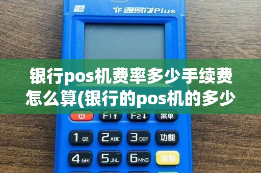 银行pos机费率多少手续费怎么算(银行的pos机的多少费率)