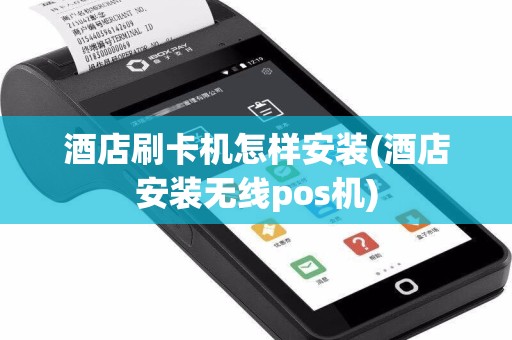 酒店刷卡机怎样安装(酒店安装无线pos机)