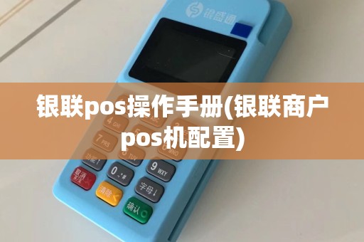 银联pos操作手册(银联商户pos机配置)