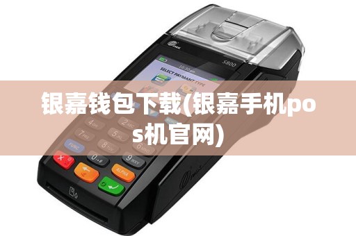 银嘉钱包下载(银嘉手机pos机官网)